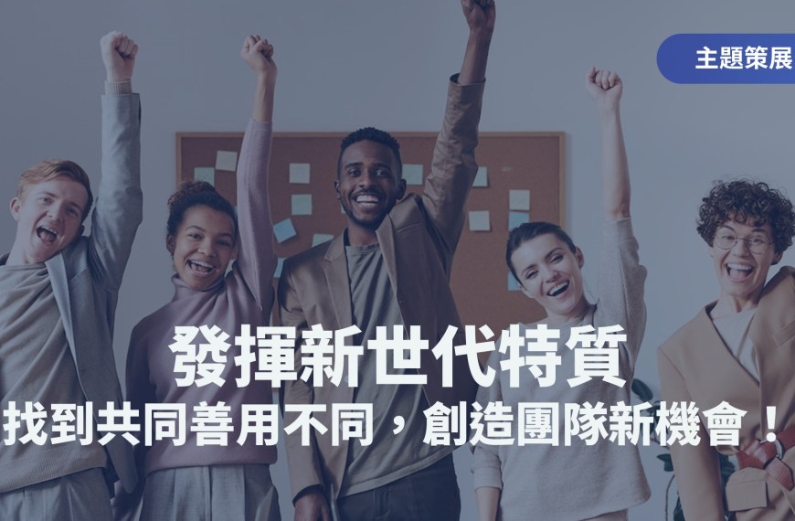 read more about the article 主題策展：發揮新世代特質，創造團隊新機會！​