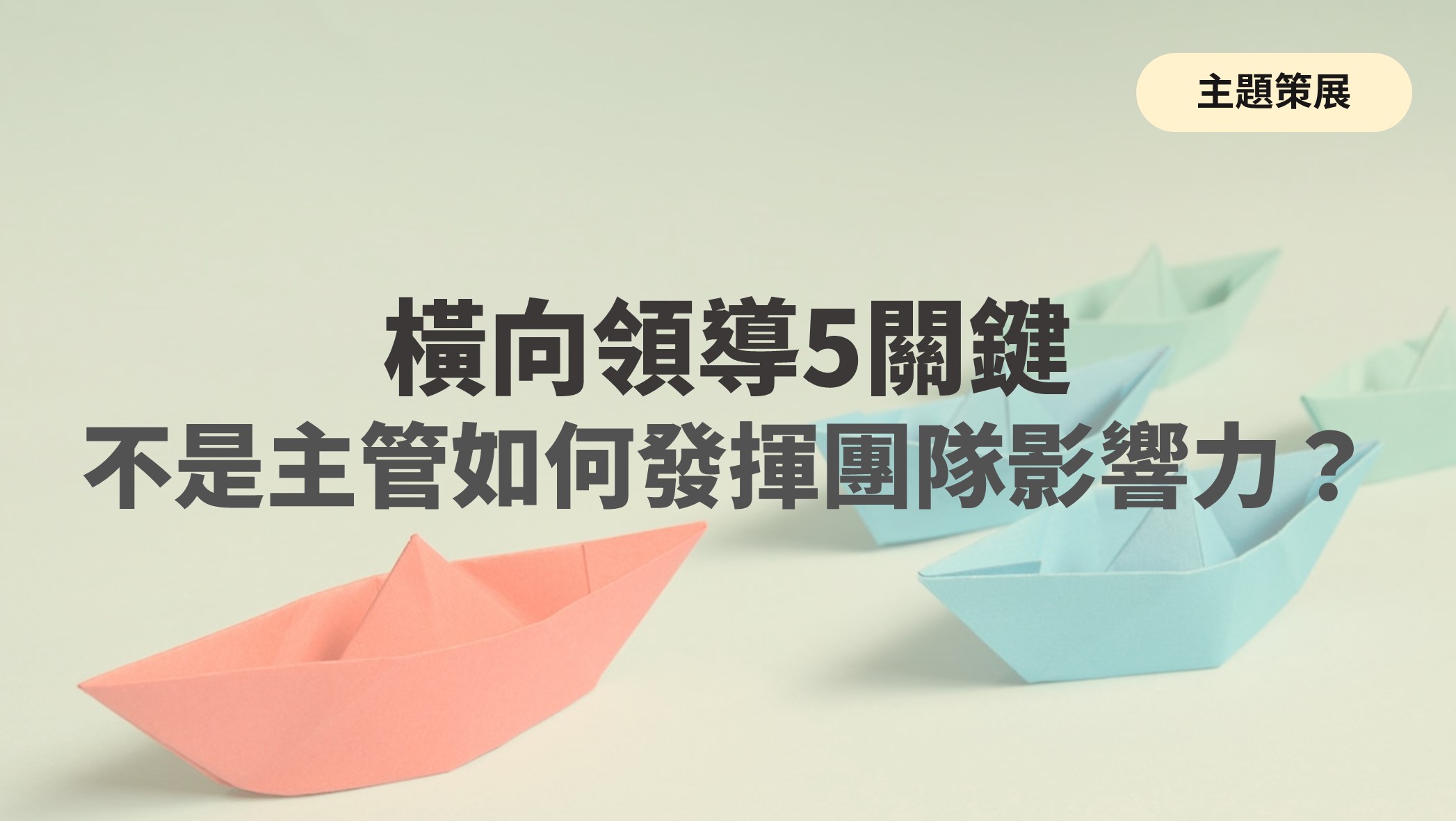 read more about the article 主題策展：橫向領導5關鍵，​不是主管如何發揮團隊影響力？